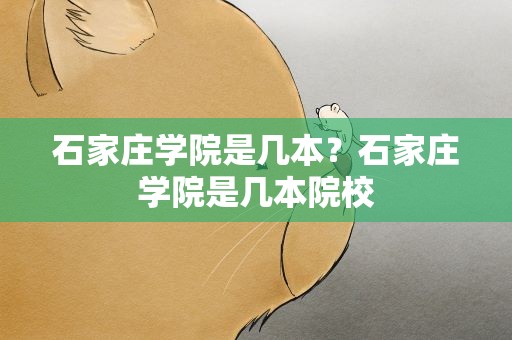 石家庄学院是几本？石家庄学院是几本院校