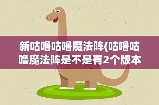 新咕噜咕噜魔法阵(咕噜咕噜魔法阵是不是有2个版本怎么回事)
