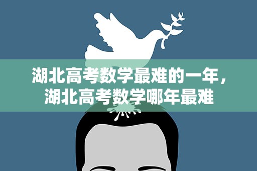 湖北高考数学最难的一年，湖北高考数学哪年最难