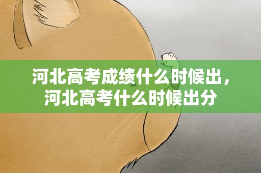 河北高考成绩什么时候出，河北高考什么时候出分