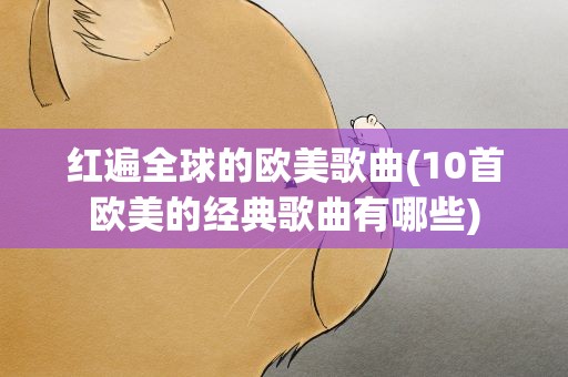 红遍全球的欧美歌曲(10首欧美的经典歌曲有哪些)