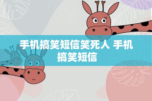 手机搞笑短信笑死人 手机 搞笑短信
