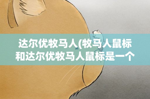 达尔优牧马人(牧马人鼠标和达尔优牧马人鼠标是一个品牌吗)