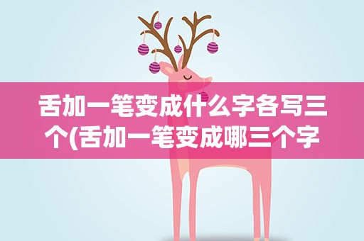 舌加一笔变成什么字各写三个(舌加一笔变成哪三个字)