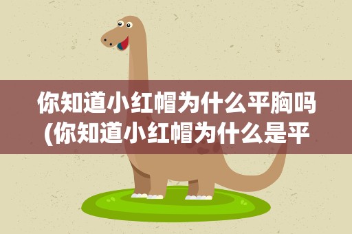 你知道小红帽为什么平胸吗(你知道小红帽为什么是平胸吗)