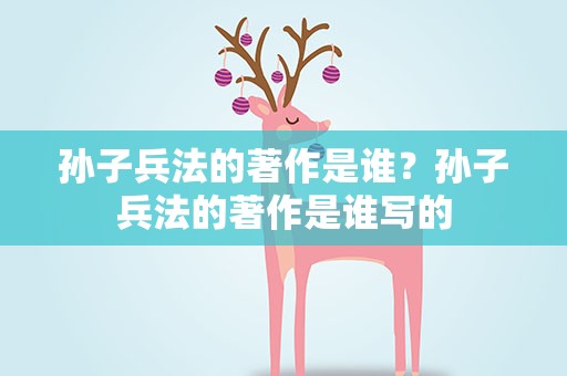 孙子兵法的著作是谁？孙子兵法的著作是谁写的