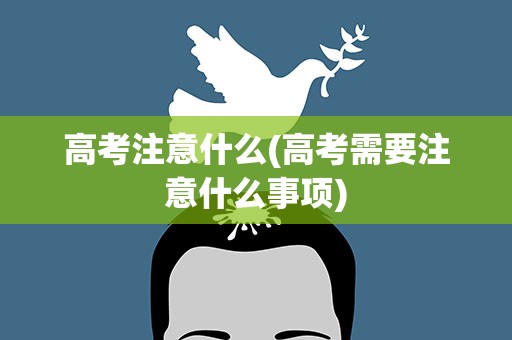 高考注意什么(高考需要注意什么事项)