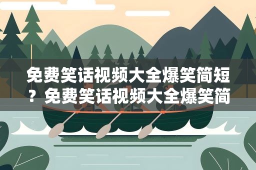 免费笑话视频大全爆笑简短？免费笑话视频大全爆笑简短版