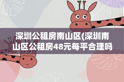深圳公租房南山区(深圳南山区公租房48元每平合理吗)