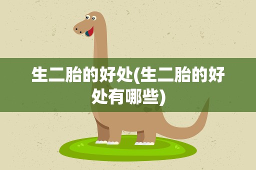 生二胎的好处(生二胎的好处有哪些)