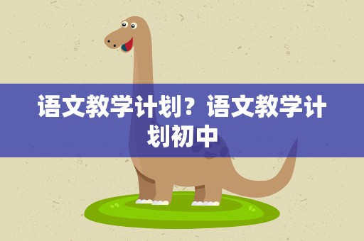 语文教学计划？语文教学计划初中
