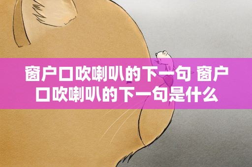 窗户口吹喇叭的下一句 窗户口吹喇叭的下一句是什么