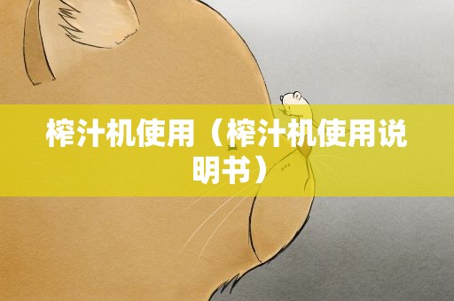 榨汁机使用（榨汁机使用说明书）