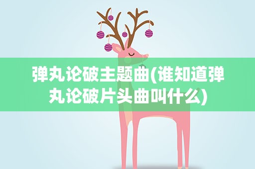 弹丸论破主题曲(谁知道弹丸论破片头曲叫什么)