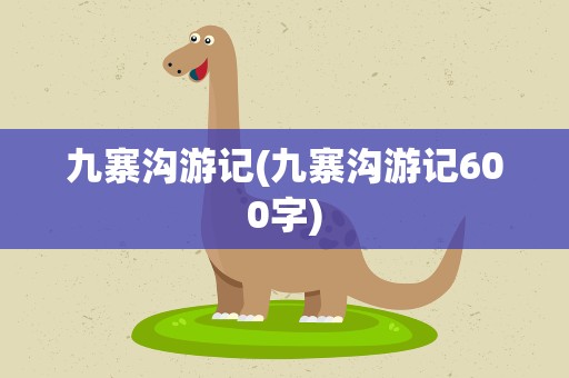 九寨沟游记(九寨沟游记600字)