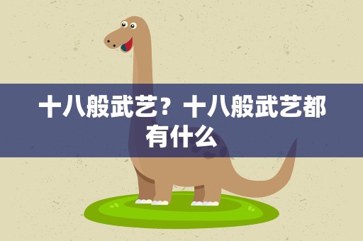 十八般武艺？十八般武艺都有什么