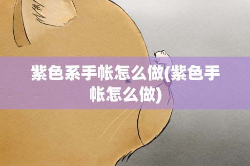 紫色系手帐怎么做(紫色手帐怎么做)