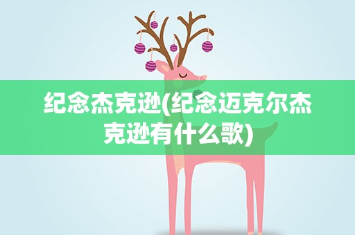 纪念杰克逊(纪念迈克尔杰克逊有什么歌)