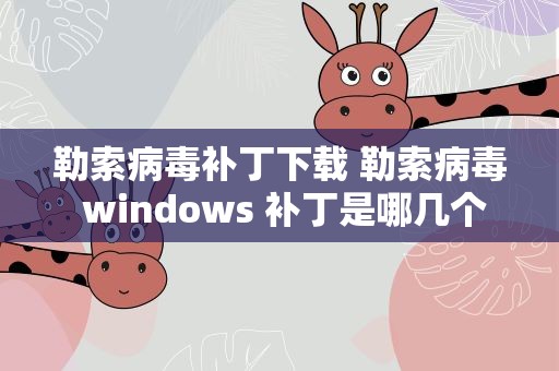 勒索病毒补丁下载 勒索病毒 windows 补丁是哪几个