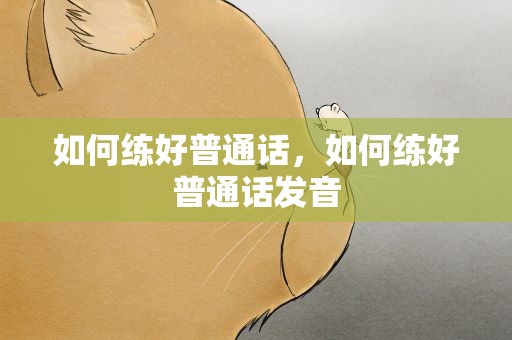 如何练好普通话，如何练好普通话发音
