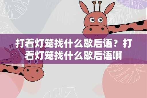 打着灯笼找什么歇后语？打着灯笼找什么歇后语啊