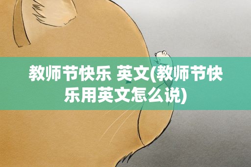 教师节快乐 英文(教师节快乐用英文怎么说)