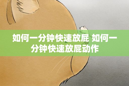 如何一分钟快速放屁 如何一分钟快速放屁动作