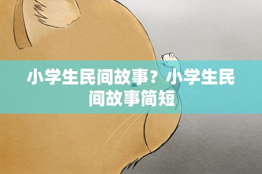 小学生民间故事？小学生民间故事简短