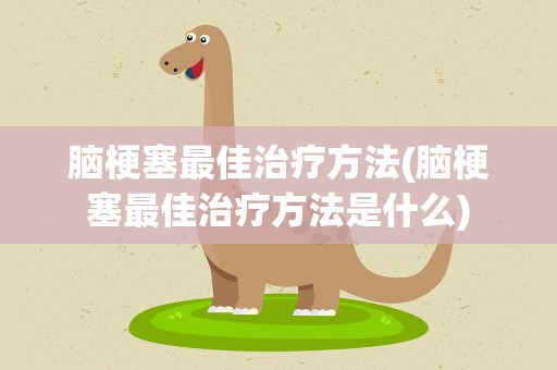 脑梗塞最佳治疗方法(脑梗塞最佳治疗方法是什么)