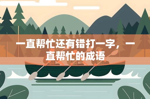 一直帮忙还有错打一字，一直帮忙的成语