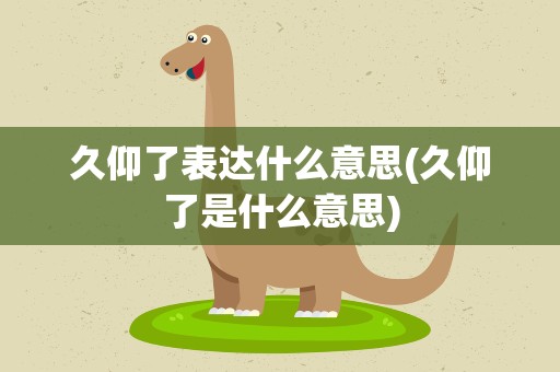 久仰了表达什么意思(久仰了是什么意思)