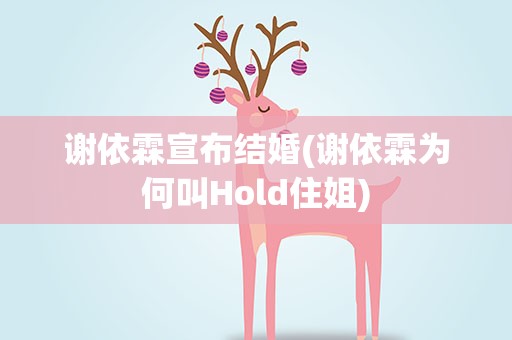谢依霖宣布结婚(谢依霖为何叫Hold住姐)