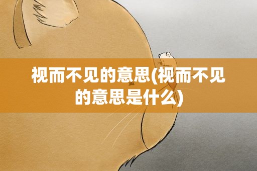 视而不见的意思(视而不见的意思是什么)
