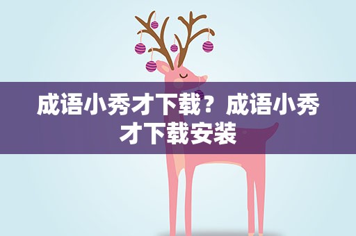 成语小秀才下载？成语小秀才下载安装