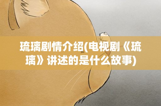琉璃剧情介绍(电视剧《琉璃》讲述的是什么故事)