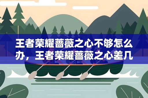 王者荣耀蔷薇之心不够怎么办，王者荣耀蔷薇之心差几个怎么办