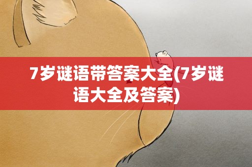 7岁谜语带答案大全(7岁谜语大全及答案)