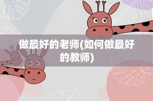 做最好的老师(如何做最好的教师)