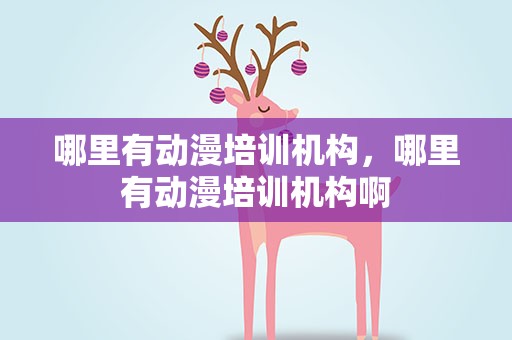 哪里有动漫培训机构，哪里有动漫培训机构啊