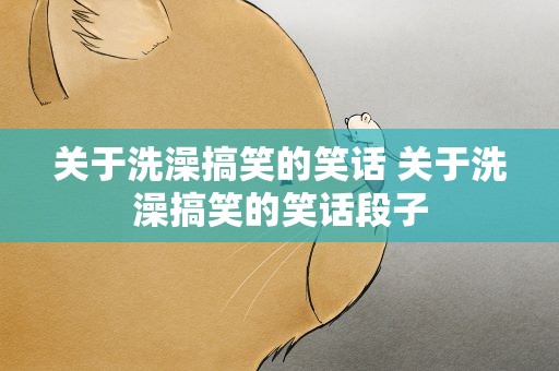 关于洗澡搞笑的笑话 关于洗澡搞笑的笑话段子