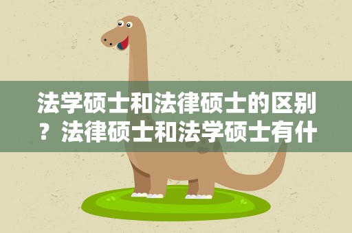 法学硕士和法律硕士的区别？法律硕士和法学硕士有什么区别
