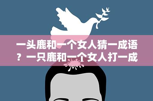 一头鹿和一个女人猜一成语？一只鹿和一个女人打一成语