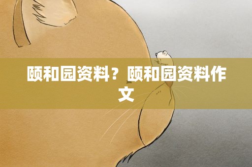颐和园资料？颐和园资料作文