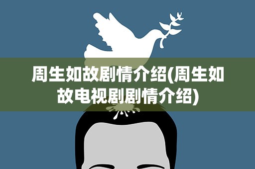 周生如故剧情介绍(周生如故电视剧剧情介绍)