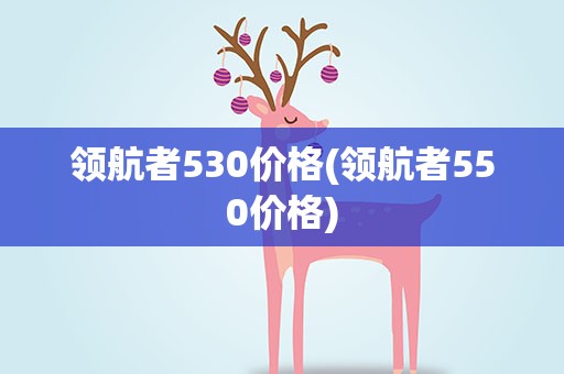 领航者530价格(领航者550价格)