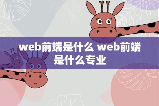 web前端是什么 web前端是什么专业