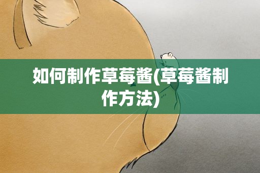 如何制作草莓酱(草莓酱制作方法)