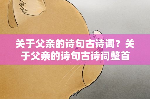 关于父亲的诗句古诗词？关于父亲的诗句古诗词整首