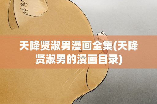 天降贤淑男漫画全集(天降贤淑男的漫画目录)