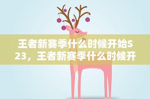 王者新赛季什么时候开始S23，王者新赛季什么时候开始S29